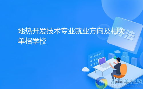 地熱開發技術專業就業方向及相關單招學?！劢辜夹g服務與技術開發